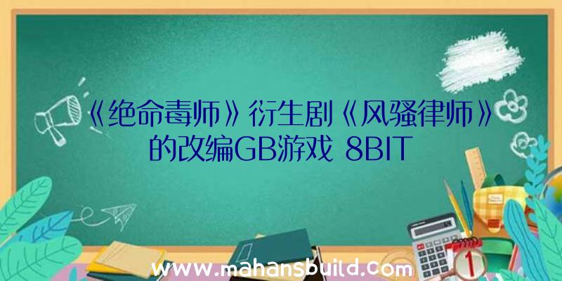 《绝命毒师》衍生剧《风骚律师》的改编GB游戏